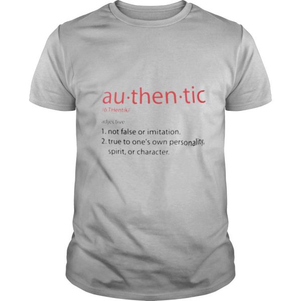 Au – then – tic Not false or imitation True to one’s own personality spirit or charater shirt