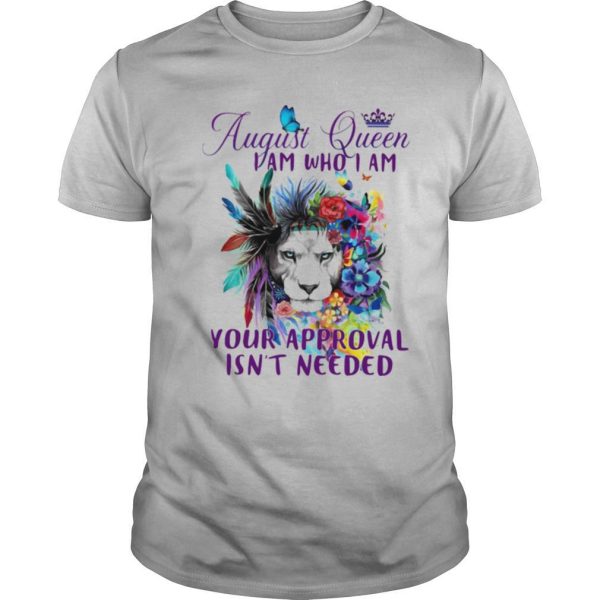 August Queen I Am Who I Am Your Approval Isnt Needed Lion Flowe shirt