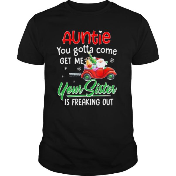 Auntie You Gotta Come Get Me Your Sister Is Freaking Out Merry Christmas shirt