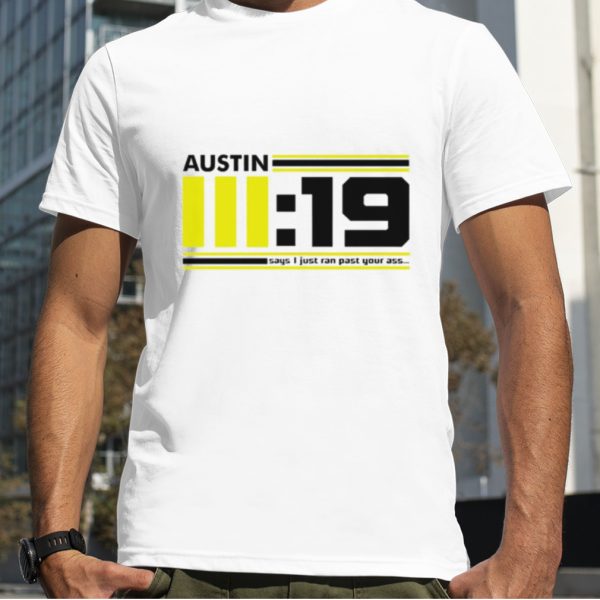 Austin 3 19 says i just ran past your ass shirt