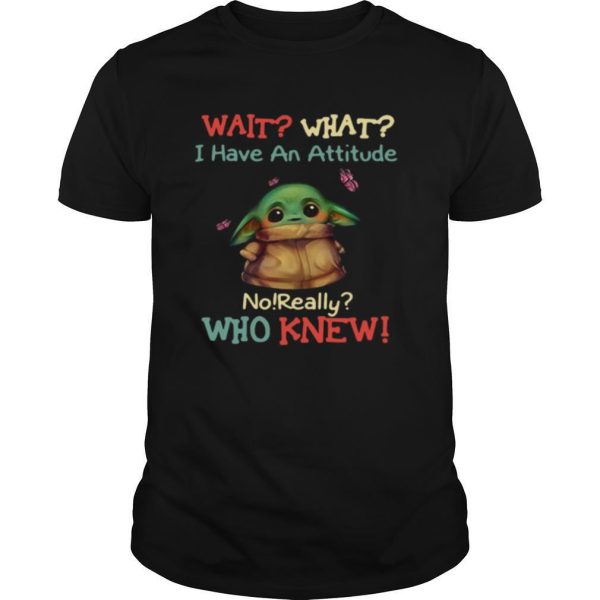 Baby Yoda Wait What I Have An Attitude No Really Who Knew shirt