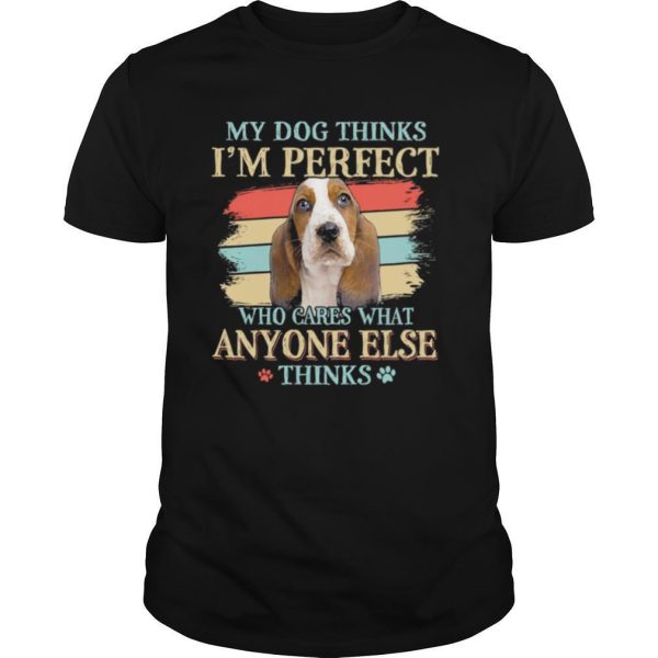 Basset Hound my dog thinks Im perfect who cares what anyone else thinks shirt