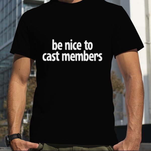 Be Nice To Cast Members Shirt