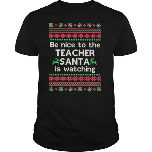 Be Nice To The Teacher Santa Is Watching Ugly Christmas shirt