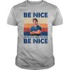 Be Nice Until Its Time To Not Be Nice shirt