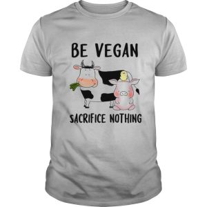 Be Vegan Sacrifice Nothing Cow And Pig Farm shirt