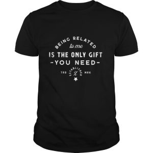 Being Related To Me Is The Only Gift You Need Christmas Xmas shirt