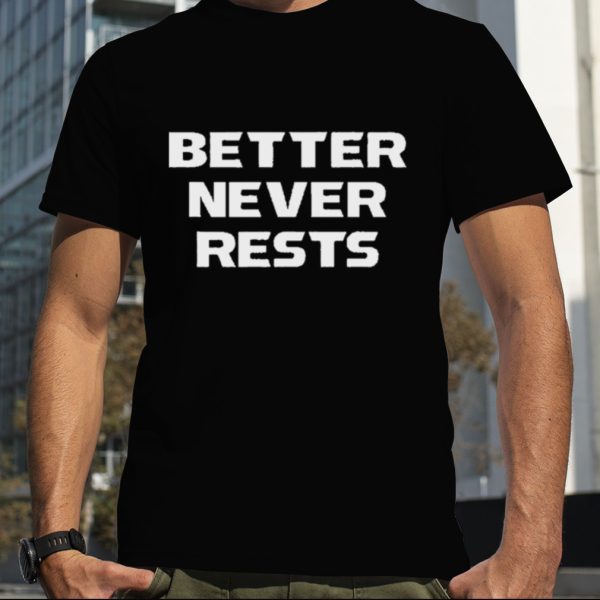 Better Never Rests shirt