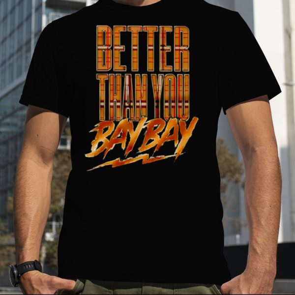 Better than you bay bay shirt