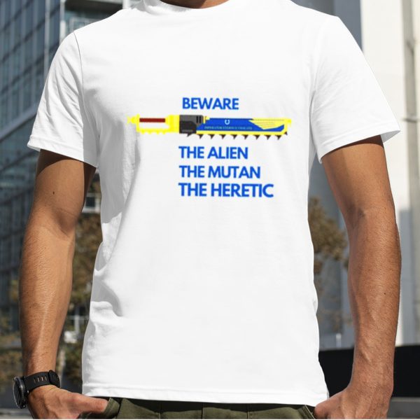 Beware The Alien The Mutant The Heretic Ultramarines Chainsword shirt