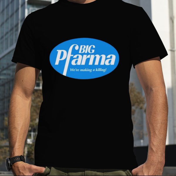 Big pharma we’re making a killing shirt