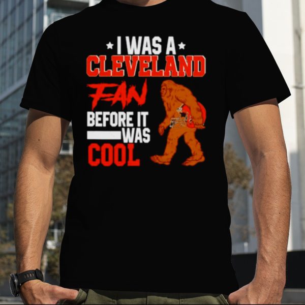 Bigfoot I was a Cleveland fan before it was cool shirt