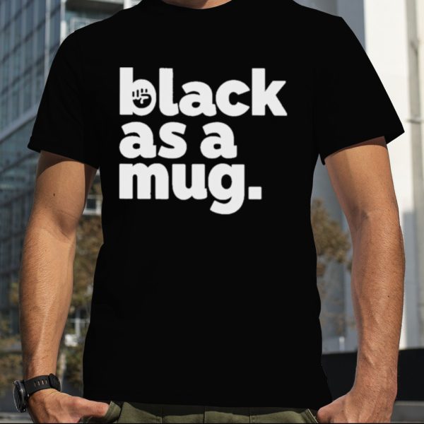 Black As A Mug Shirt