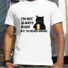 Black cat drink beer I’m not always right but I’m never wrong shirt