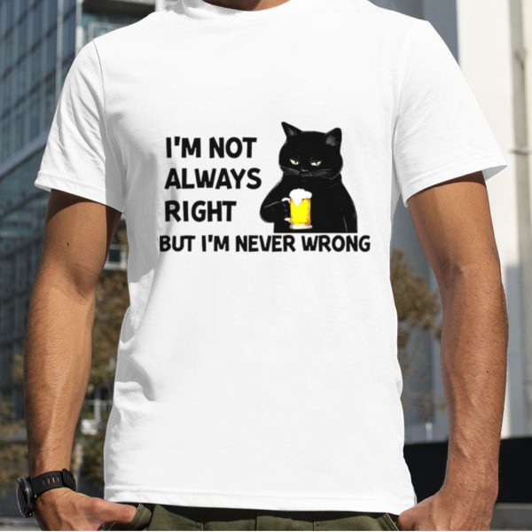 Black cat drink beer I’m not always right but I’m never wrong shirt