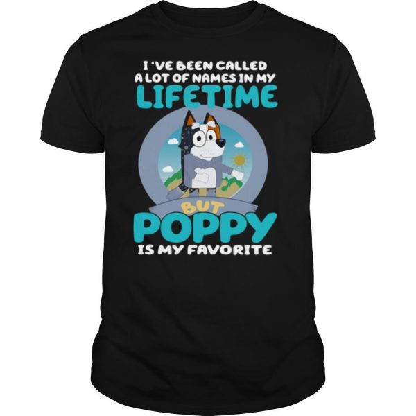 Bluey I’ve Been Called A Lot Of Names In My Lifetime But Poppy Is My Favorite shirt