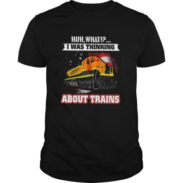 Bnsf huh what i was thinking about trains shirt