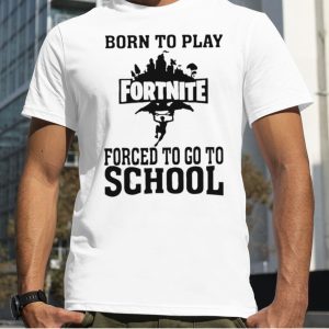 Born To Play Fortnite Forced To Go To School Shirt