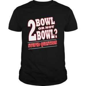 Bowling 2 Bowl Or Not Bowl Stupid Question shirt