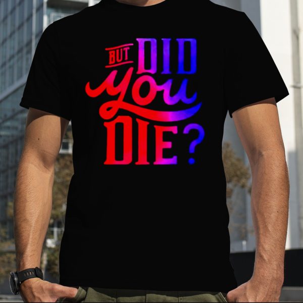 But did you die T shirt