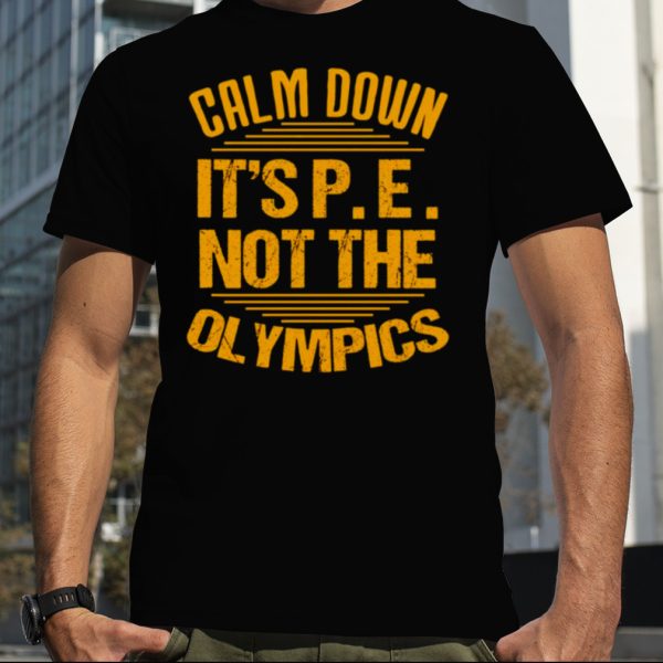 Calm down it’s P E not the olympics shirt