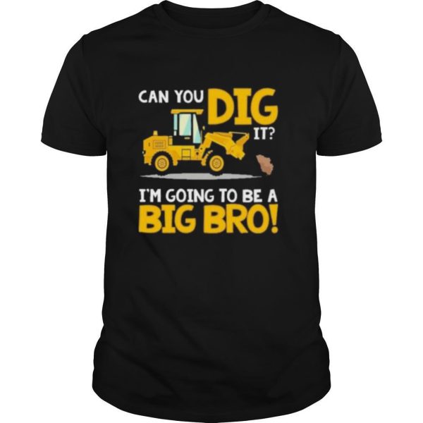 Can You Dig It Im Going To Be A Big Bro shirt