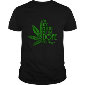 Cannabis I’m Not Perfect But I’m Dope As Fuck shirt