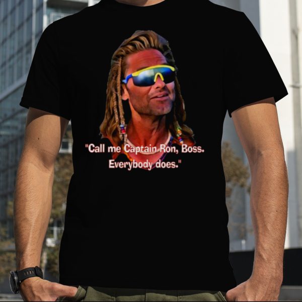 Captain Ron Call Me Captain Ron Boss Everybody Does shirt