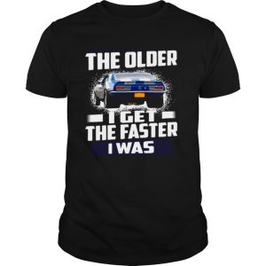 Car The Older I Get The Faster I Was shirt