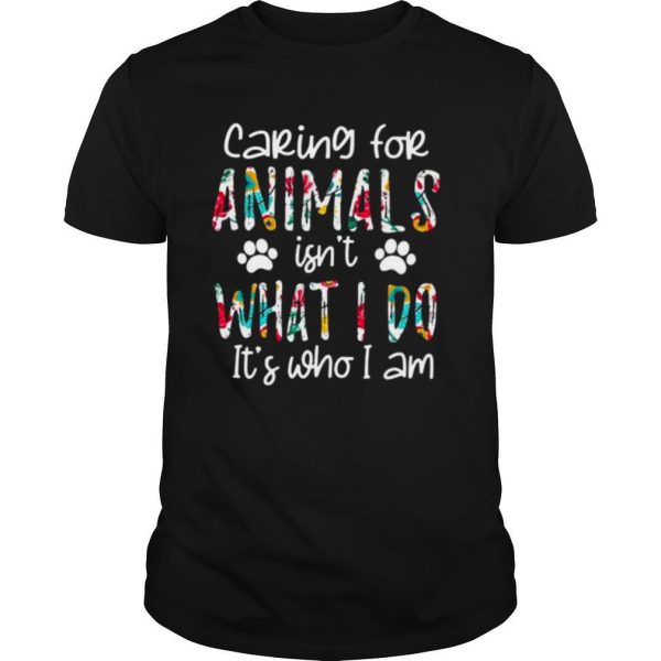 Caring for animals isnt what I do its who I am floral shirt