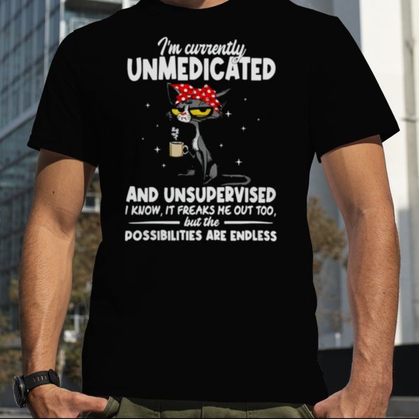 Cat I’m currently unmedicated and unsupervised shirt