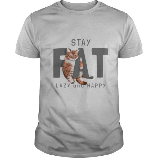 Cat Stay Fat Lazy and Happy shirt