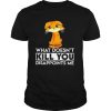 Cat What Doesn’t Kill You Disappoints Me shirt