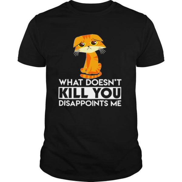 Cat What Doesn’t Kill You Disappoints Me shirt