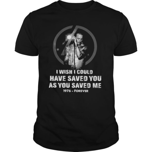 Chester Bennington I Wish I Could Have Saved You As You Saved Me 1976 Forever shirt