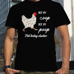 Chicken not my coop not my poop not today clucker shirt