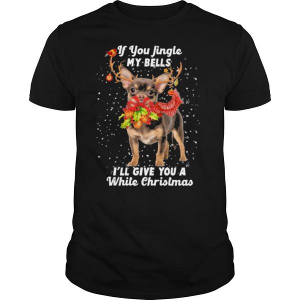 Chihuahua if you jingle my bells I’ll give you a white Christmas shirt