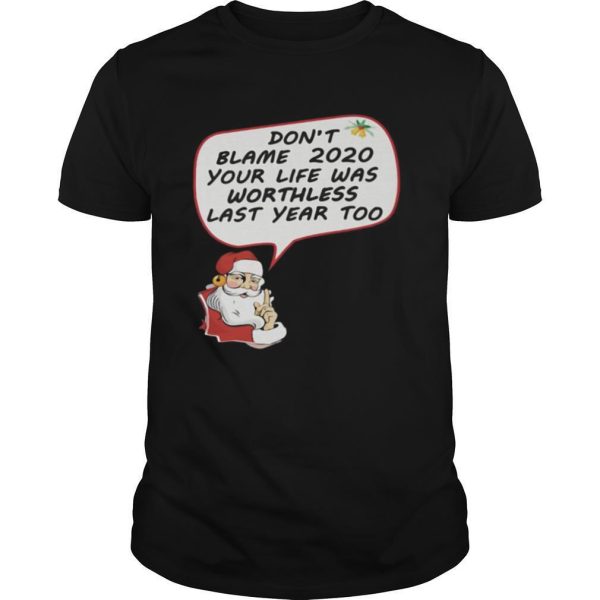 Christmas Don’t Blame 2020 Your Life Was Worthless Last Year Too shirt