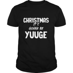 Christmas It’s Gonna Be Yuge Xmas shirt