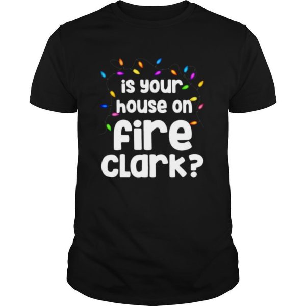 Christmas Vacation Is Your House On Fire Clark shirt