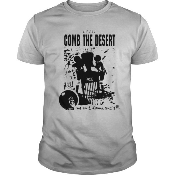 Comb the desert we ain’t found shit ace shirt