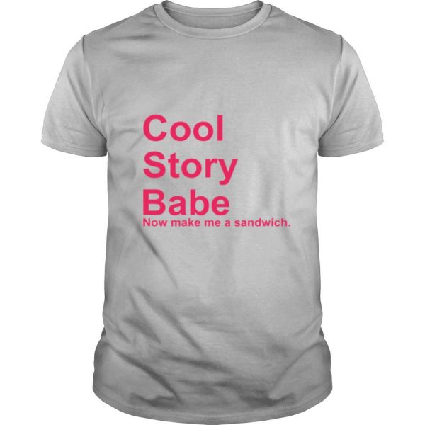 Cool story babe now make Me a sandwich shirt