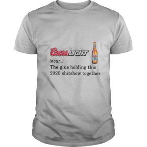 Coors Light The Glue Holding This 2020 Shitshow Together shirt