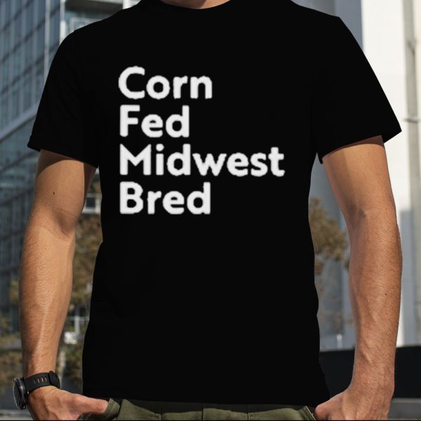 Corn fed midwest bred T shirt