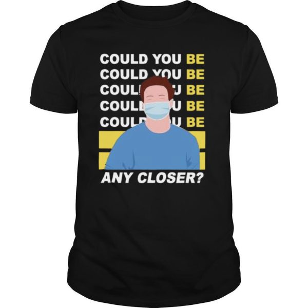 Could You Be Any Closer Wear Mask shirt