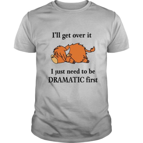 Cow I’ll Get Over It I Just Need To Be Dramatic First shirt