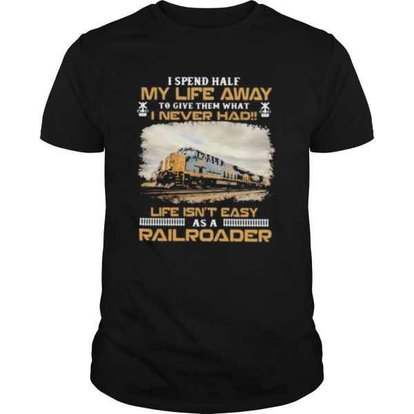 Csx Transportation I spend half my life away to give them what i never had life isn’t easy as a railroader shirt