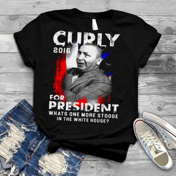 Curly 2016 For President What One More Stooge In The White House Shirt