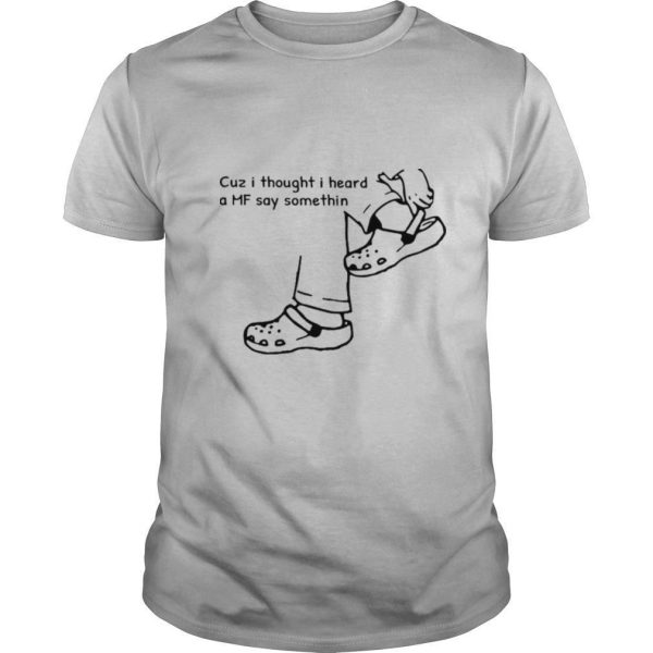 Cuz I thought I heard a mf say something shirt