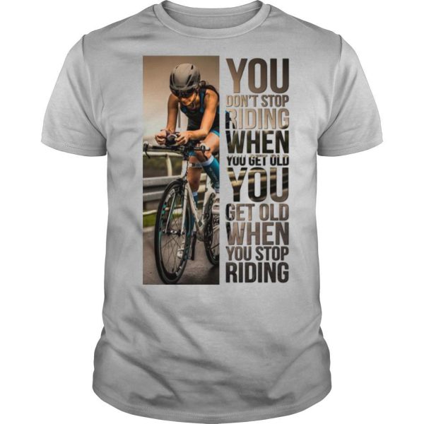 Cycling Women You Don’t Stop Riding When You Get Older You Get Old When You Stop Riding shirt